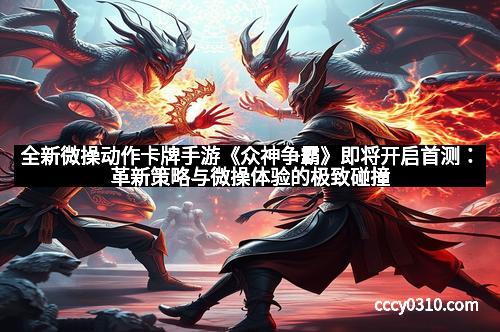 全新微操动作卡牌手游《众神争霸》即将开启首测：革新策略与微操体验的极致碰撞